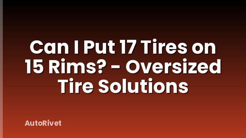 Can I Put 17 Tires on 15 Rims? - Oversized Tire Solutions