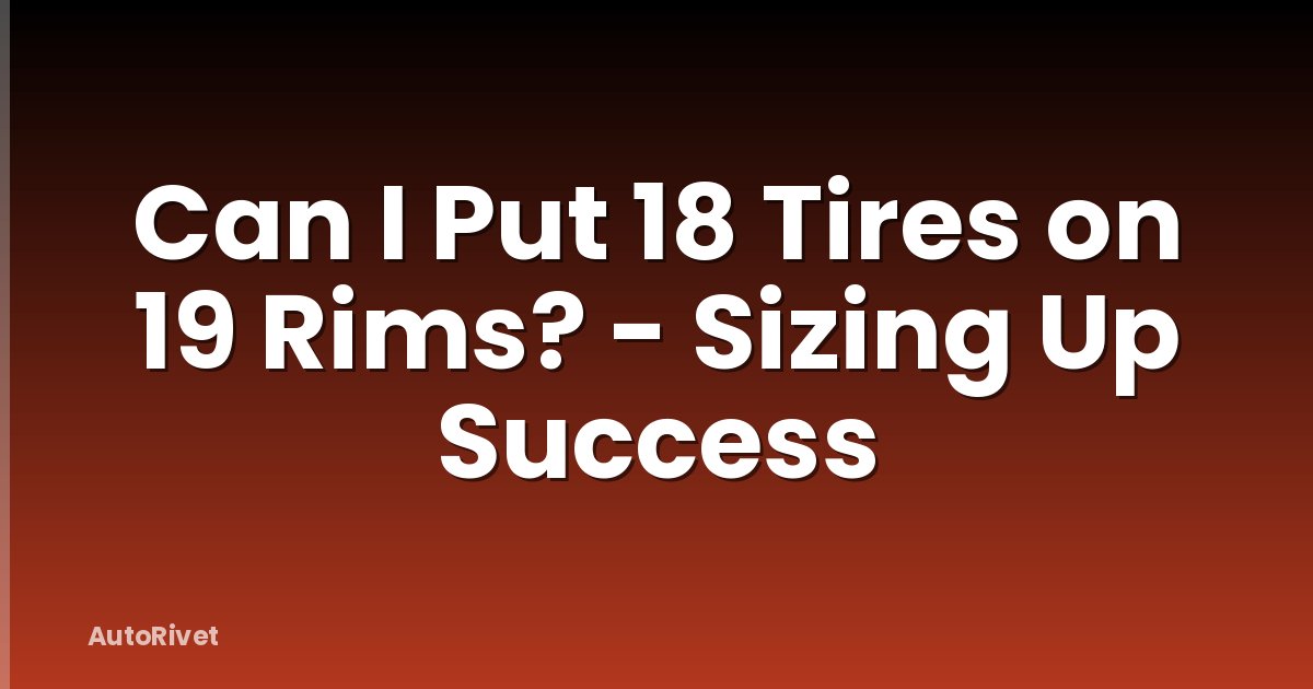 Can I Put 18 Tires on 19 Rims? - Sizing Up Success