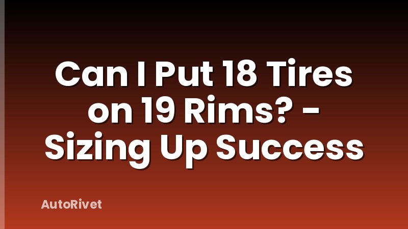 Can I Put 18 Tires on 19 Rims? - Sizing Up Success