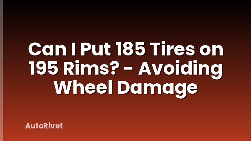 Can I Put 185 Tires on 195 Rims? - Avoiding Wheel Damage