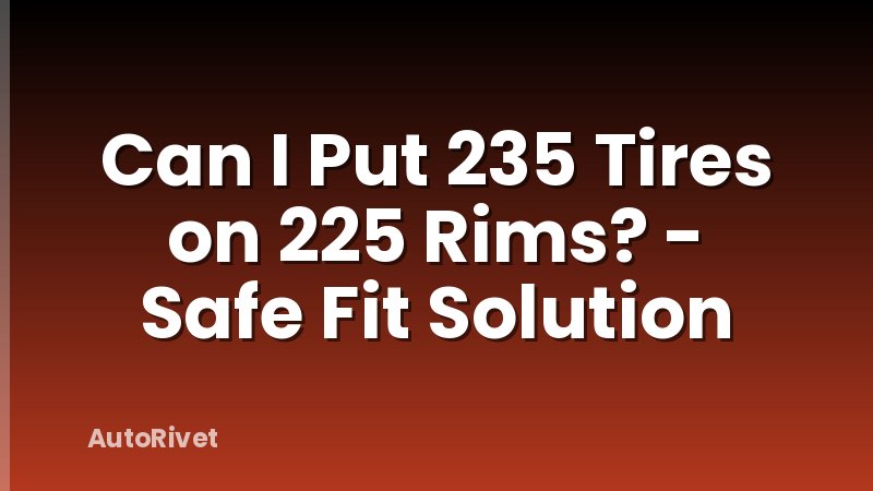 Can I Put 235 Tires on 225 Rims? - Safe Fit Solution