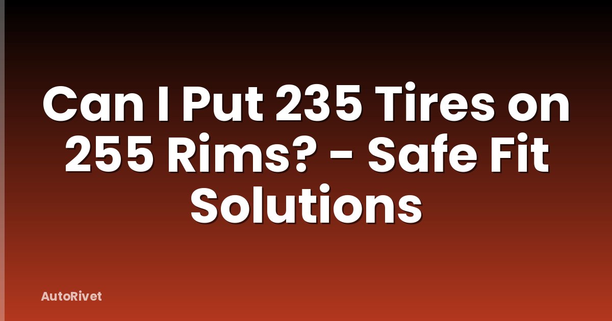 Can I Put 235 Tires on 255 Rims? - Safe Fit Solutions