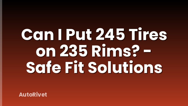 Can I Put 245 Tires on 235 Rims? - Safe Fit Solutions