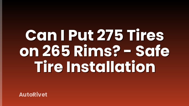 Can I Put 275 Tires on 265 Rims? - Safe Tire Installation