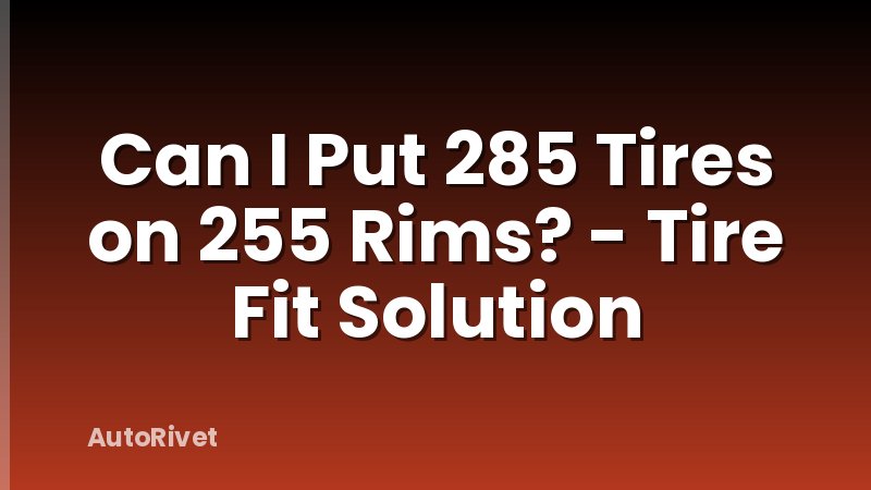 Can I Put 285 Tires on 255 Rims? - Tire Fit Solution