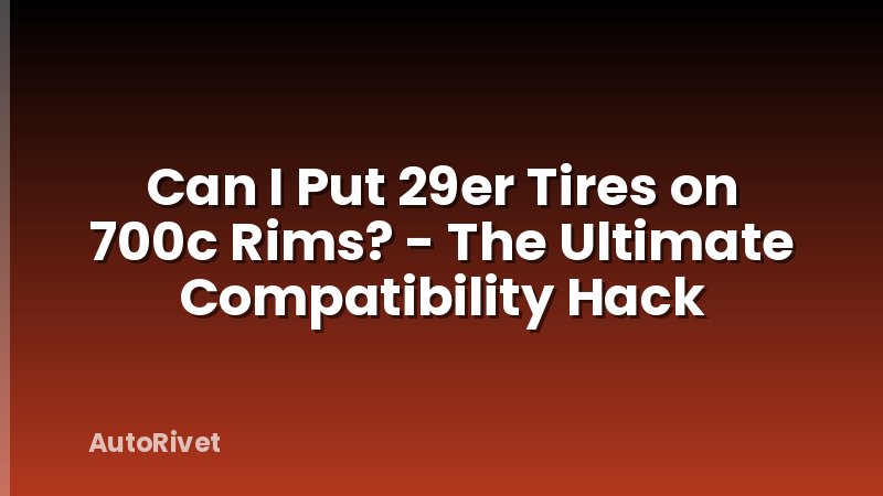 Can I Put 29er Tires on 700c Rims? - The Ultimate Compatibility Hack
