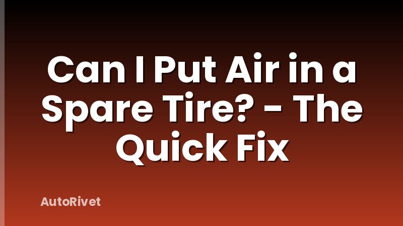 Can I Put Air in a Spare Tire? - The Quick Fix