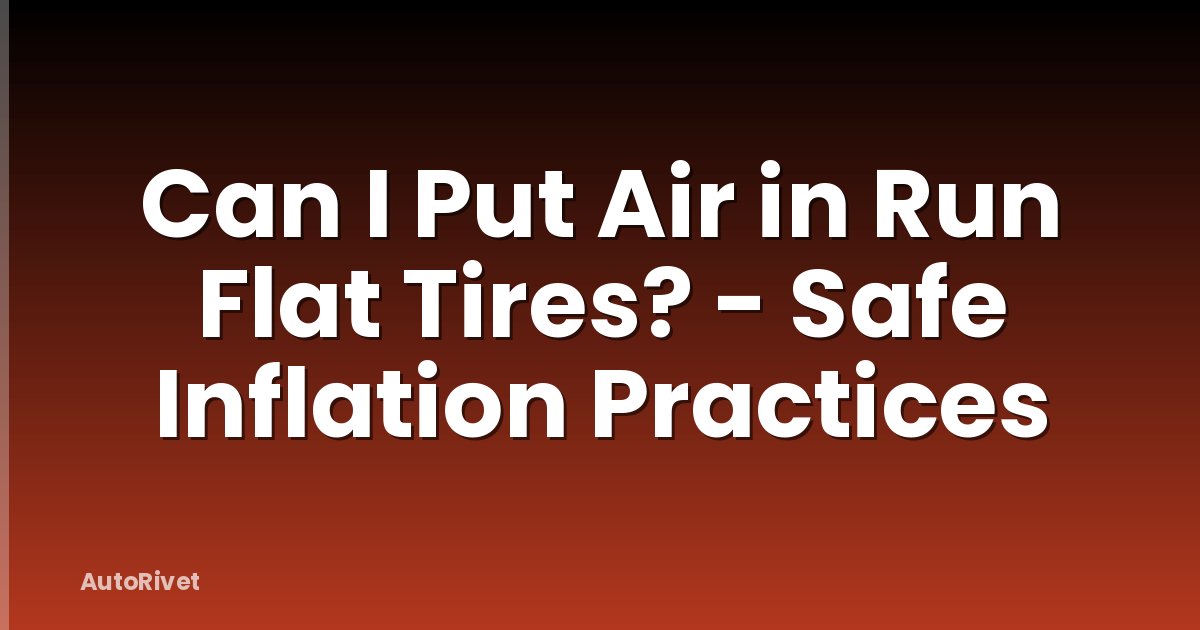 Can I Put Air in Run Flat Tires? - Safe Inflation Practices