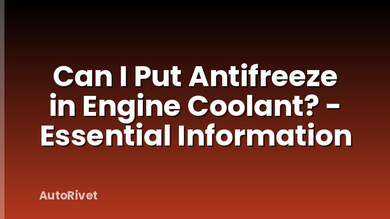 Can I Put Antifreeze in Engine Coolant? - Essential Information