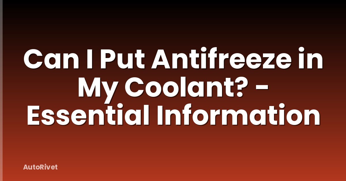 Can I Put Antifreeze in My Coolant? - Essential Information