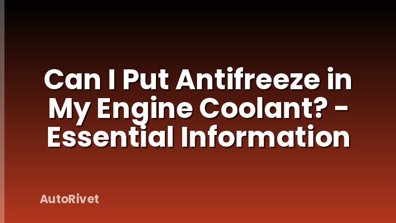 Can I Put Antifreeze in My Engine Coolant? - Essential Information