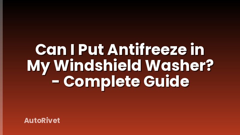 Can I Put Antifreeze in My Windshield Washer? - Complete Guide
