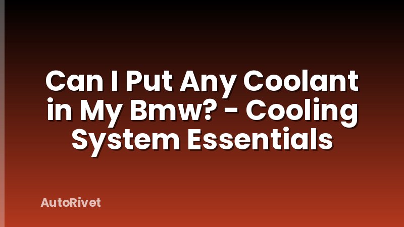 Can I Put Any Coolant in My Bmw? - Cooling System Essentials