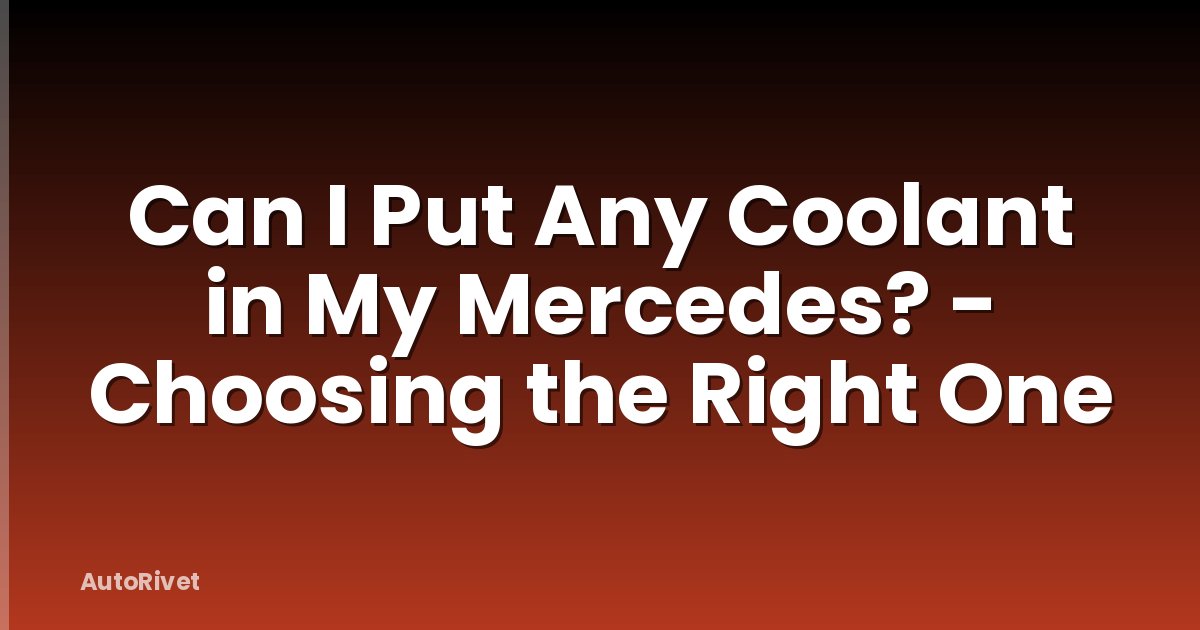 Can I Put Any Coolant in My Mercedes? - Choosing the Right One