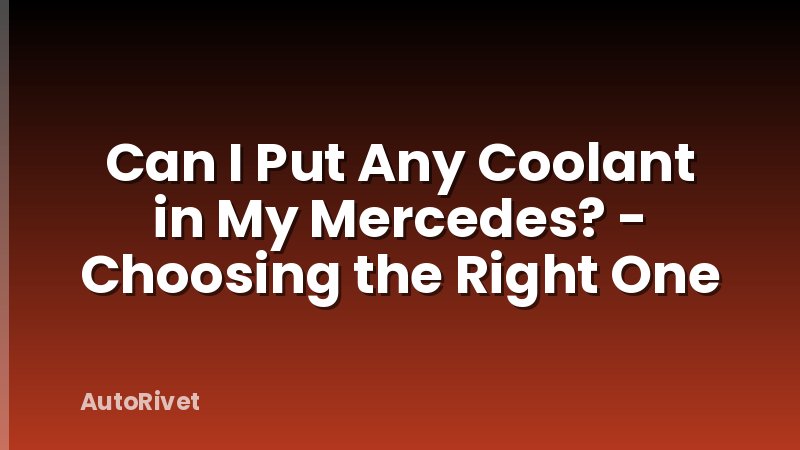 Can I Put Any Coolant in My Mercedes? - Choosing the Right One