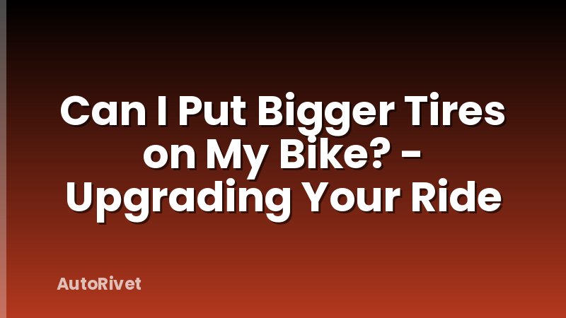 Can I Put Bigger Tires on My Bike? - Upgrading Your Ride
