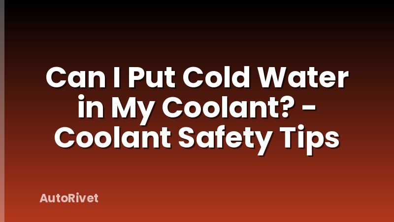 Can I Put Cold Water in My Coolant? - Coolant Safety Tips