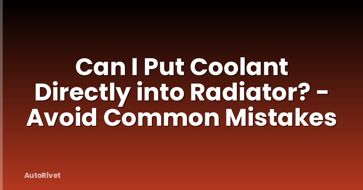 Can I Put Coolant Directly into Radiator? - Avoid Common Mistakes