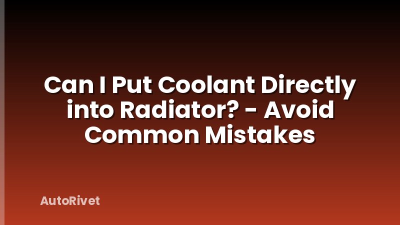Can I Put Coolant Directly into Radiator? - Avoid Common Mistakes