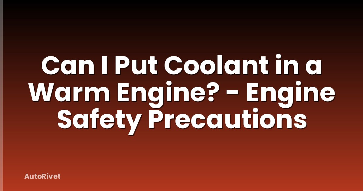 Can I Put Coolant in a Warm Engine? - Engine Safety Precautions