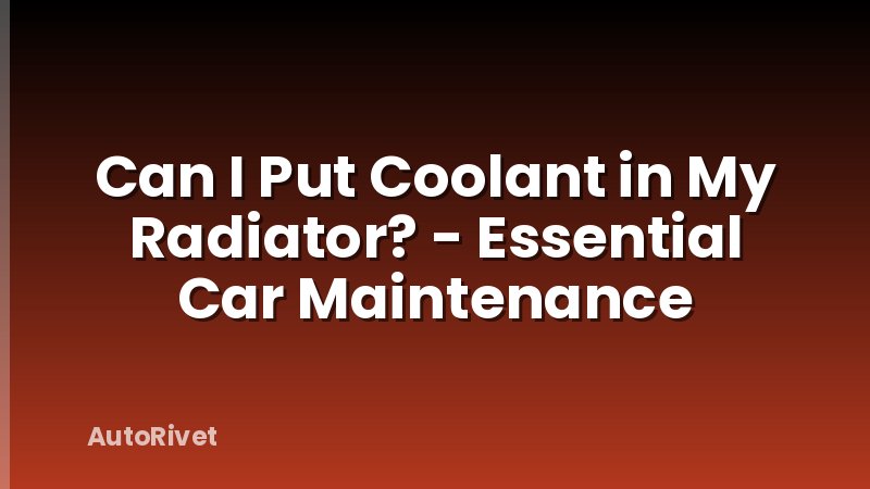 Can I Put Coolant in My Radiator? - Essential Car Maintenance