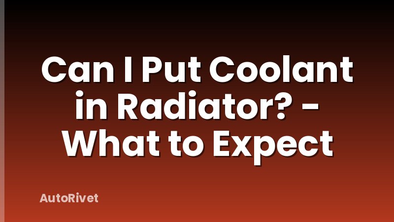 Can I Put Coolant in Radiator? - What to Expect