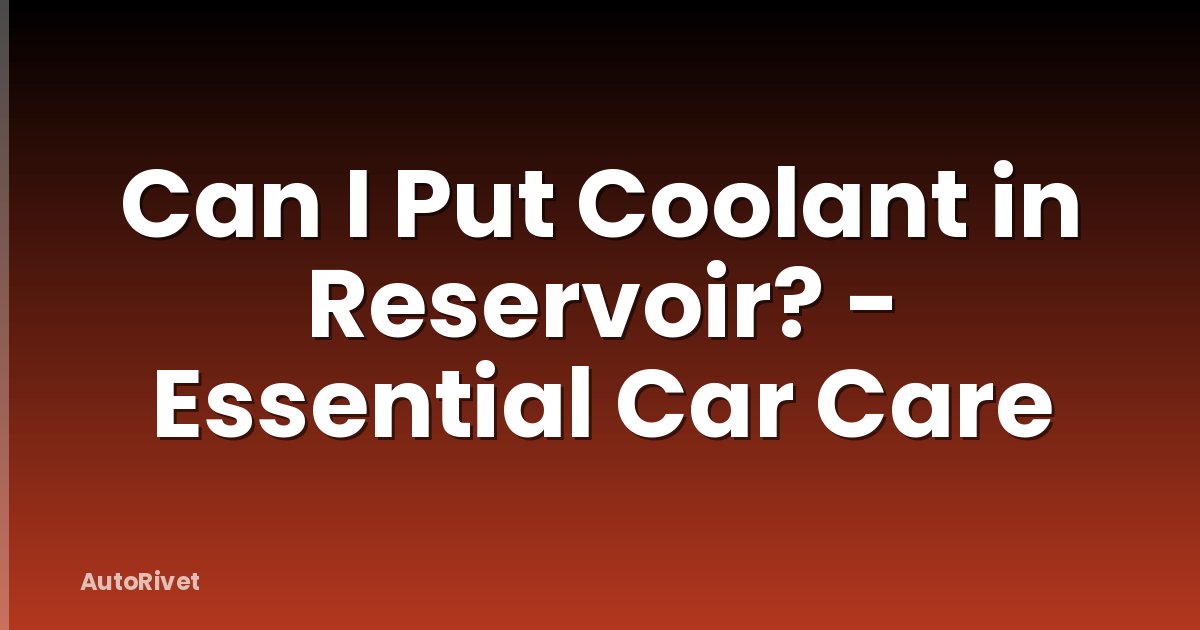 Can I Put Coolant in Reservoir? - Essential Car Care