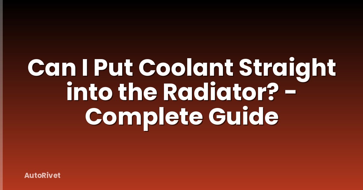 Can I Put Coolant Straight into the Radiator? - Complete Guide