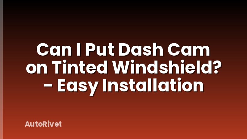 Can I Put Dash Cam on Tinted Windshield? - Easy Installation
