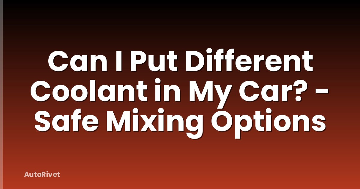 Can I Put Different Coolant in My Car? - Safe Mixing Options