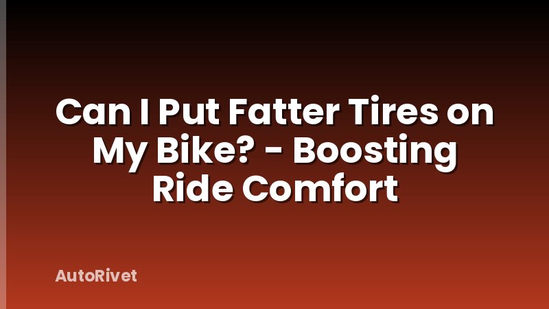 Can I Put Fatter Tires on My Bike? - Boosting Ride Comfort