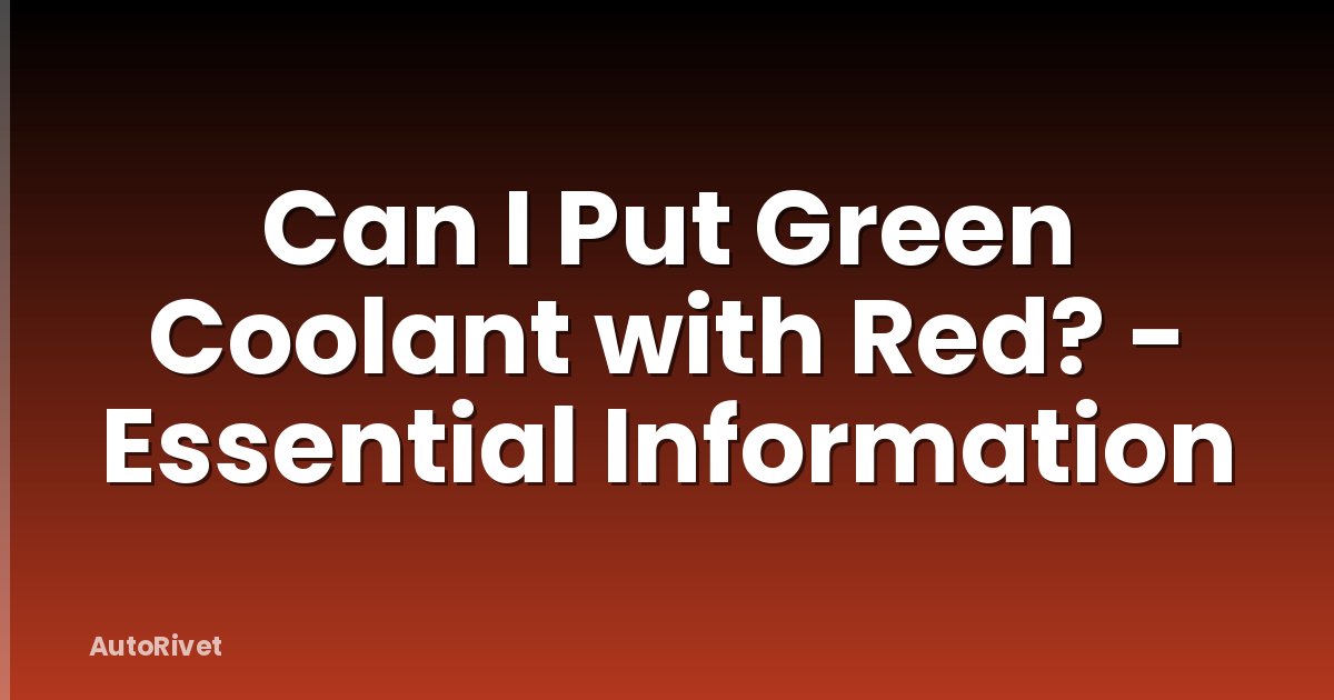 Can I Put Green Coolant with Red? - Essential Information