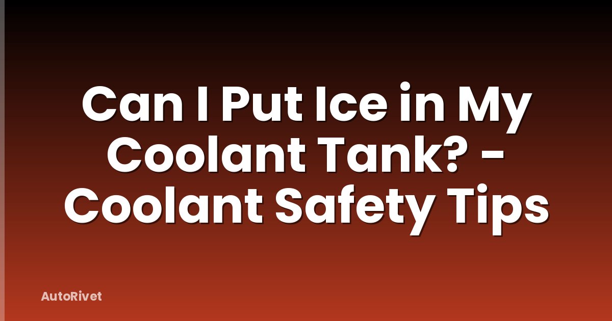 Can I Put Ice in My Coolant Tank? - Coolant Safety Tips