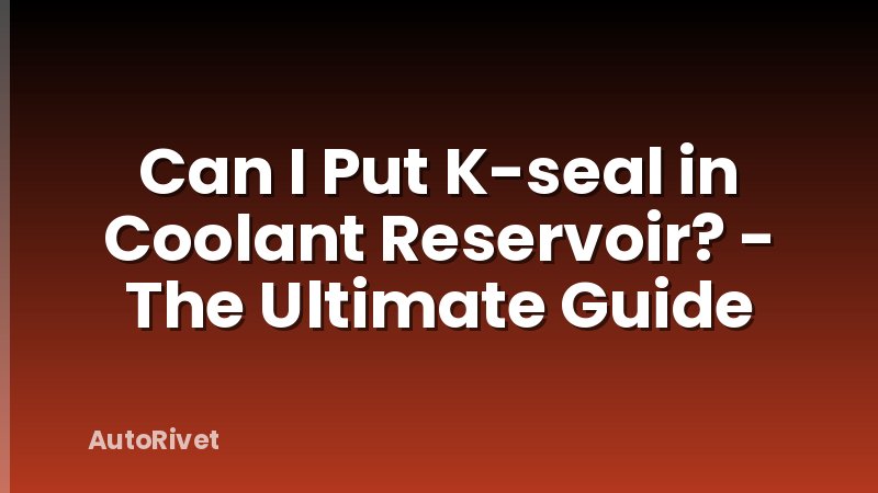 Can I Put K-seal in Coolant Reservoir? - The Ultimate Guide