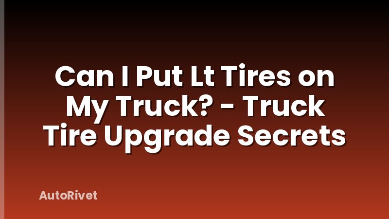 Can I Put Lt Tires on My Truck? - Truck Tire Upgrade Secrets