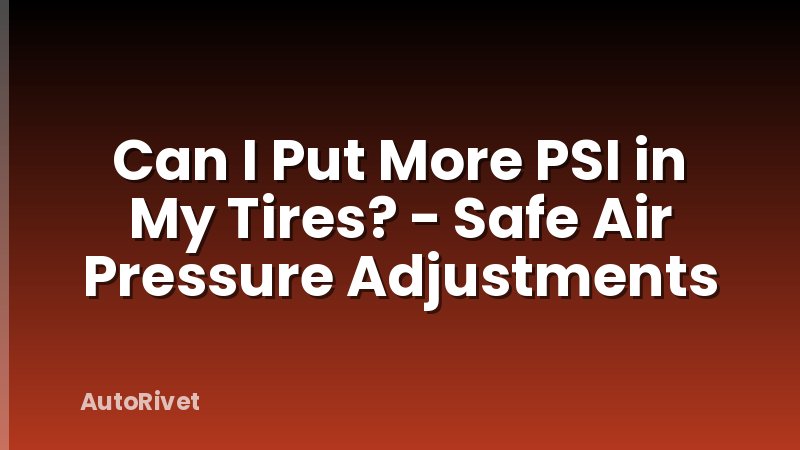 Can I Put More PSI in My Tires? - Safe Air Pressure Adjustments