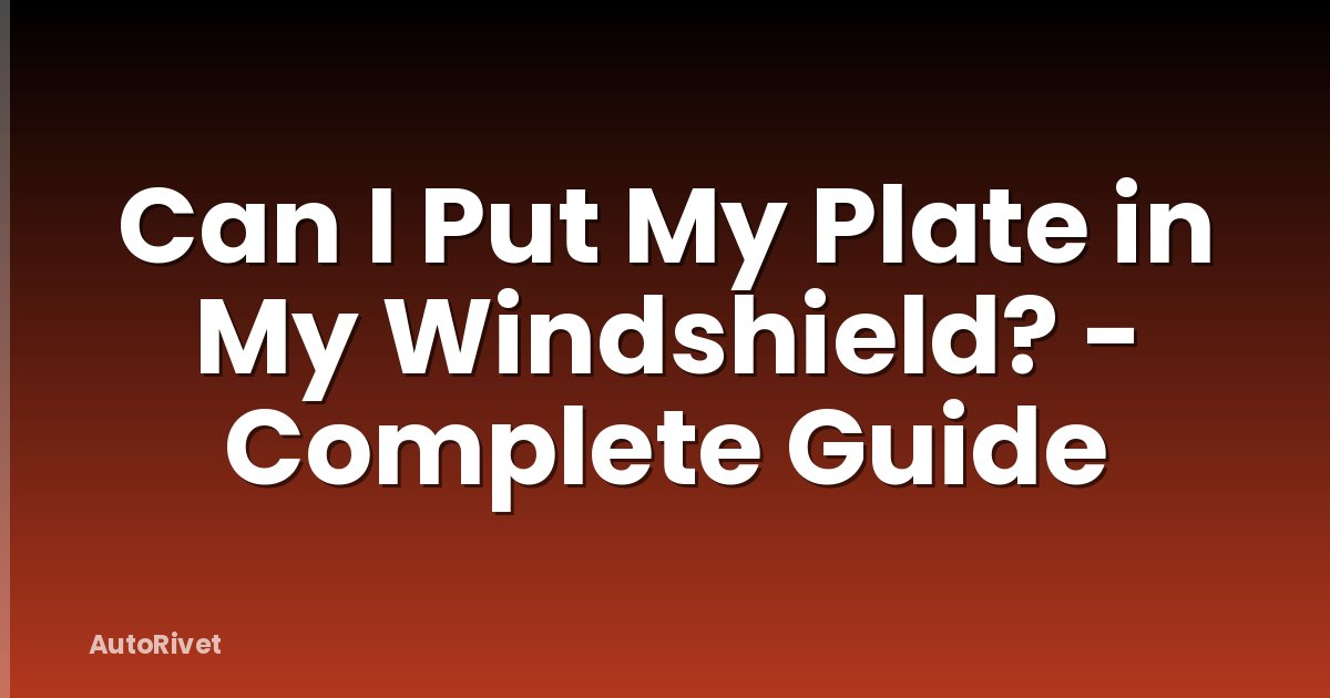 Can I Put My Plate in My Windshield? - Complete Guide