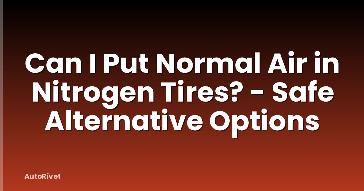 Can I Put Normal Air in Nitrogen Tires? - Safe Alternative Options
