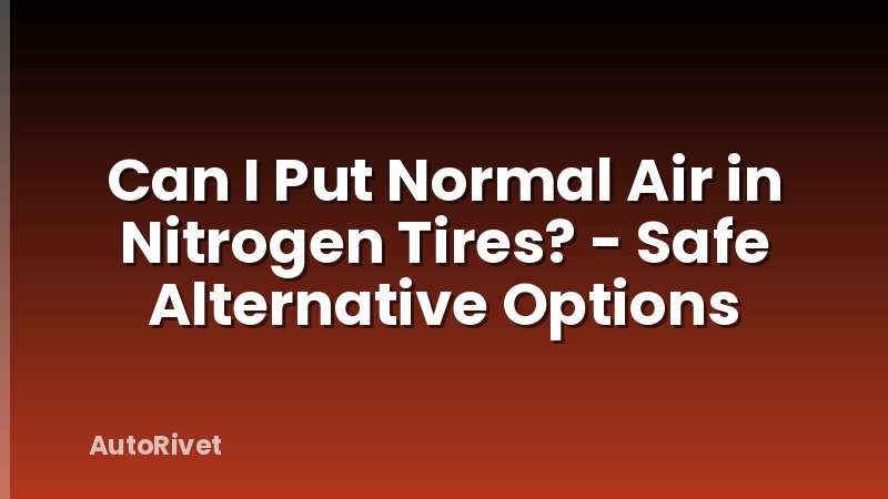 Can I Put Normal Air in Nitrogen Tires? - Safe Alternative Options