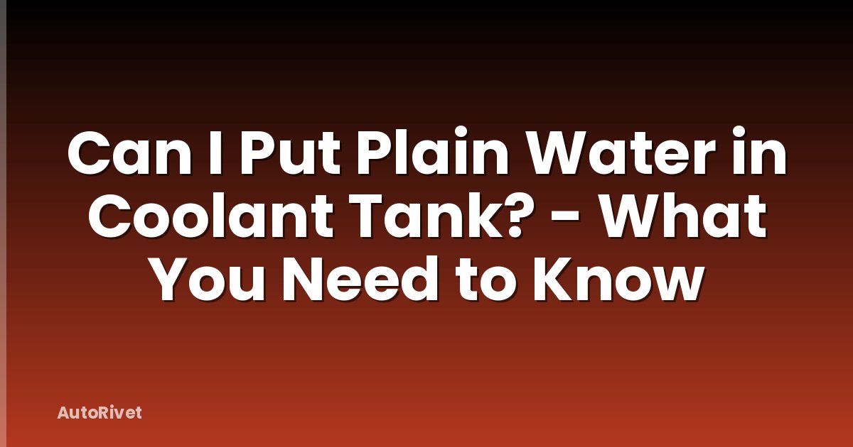 Can I Put Plain Water in Coolant Tank? - What You Need to Know