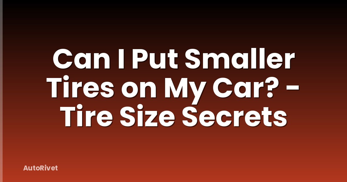 Can I Put Smaller Tires on My Car? - Tire Size Secrets