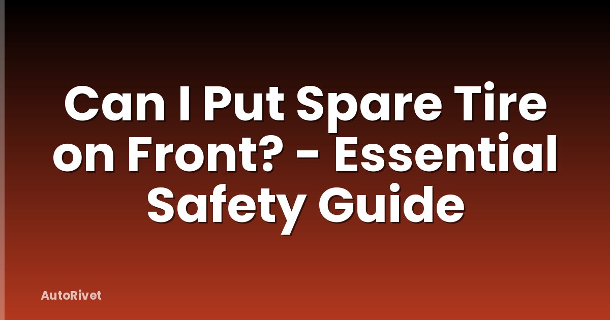 Can I Put Spare Tire on Front? - Essential Safety Guide