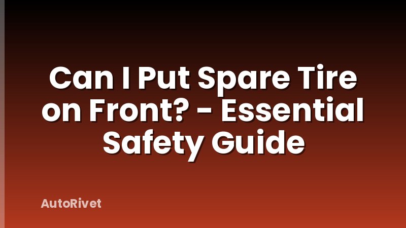 Can I Put Spare Tire on Front? - Essential Safety Guide