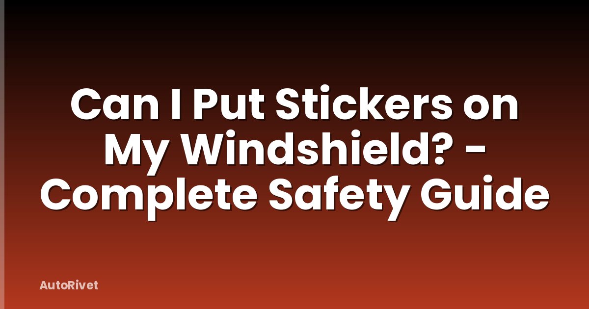 Can I Put Stickers on My Windshield? - Complete Safety Guide