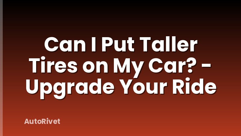 Can I Put Taller Tires on My Car? - Upgrade Your Ride