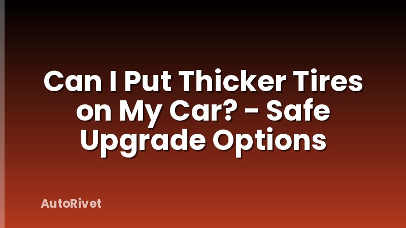 Can I Put Thicker Tires on My Car? - Safe Upgrade Options