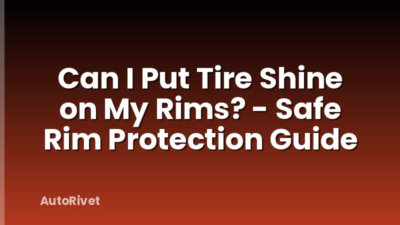 Can I Put Tire Shine on My Rims? - Safe Rim Protection Guide