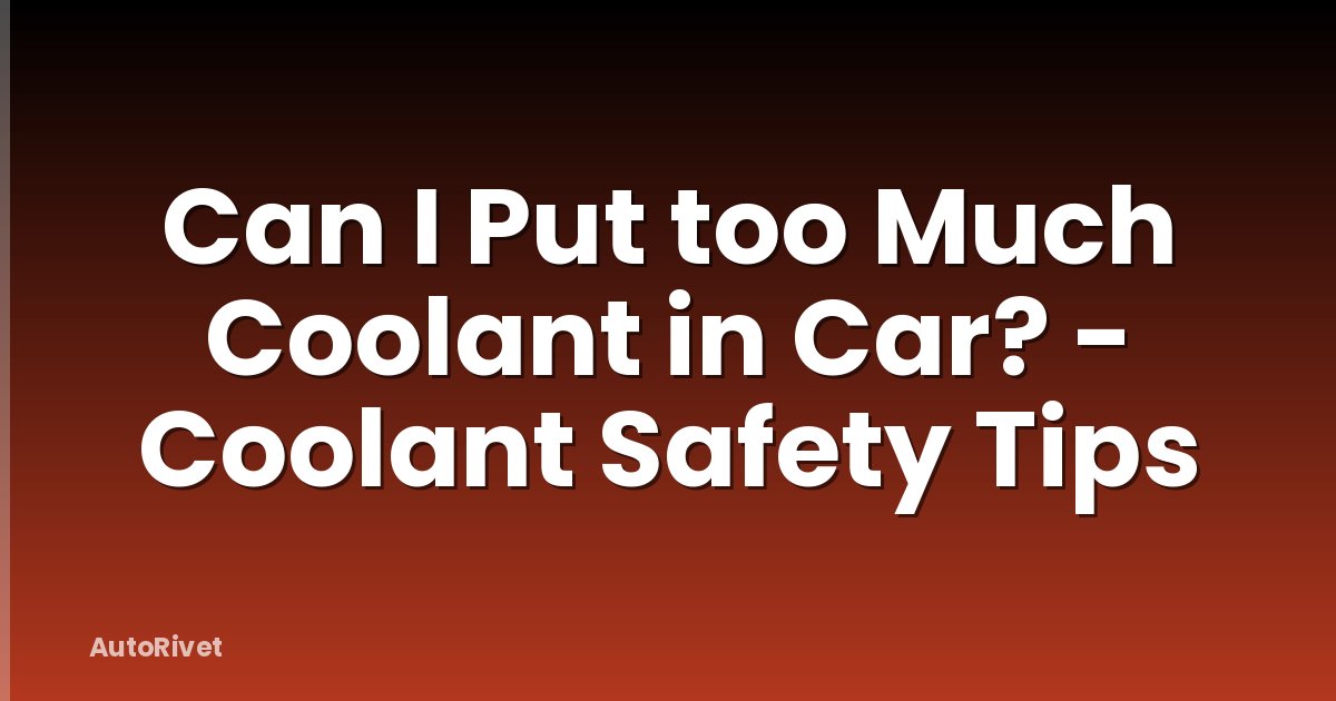 Can I Put too Much Coolant in Car? - Coolant Safety Tips
