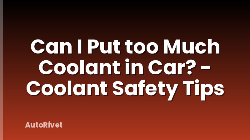 Can I Put too Much Coolant in Car? - Coolant Safety Tips