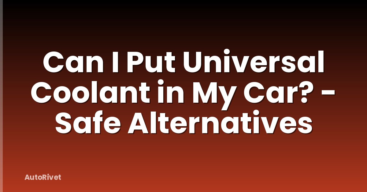 Can I Put Universal Coolant in My Car? - Safe Alternatives